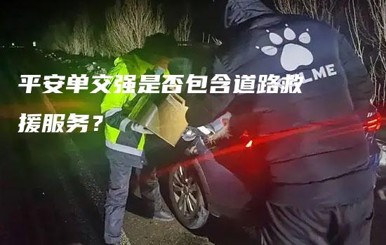 平安单交强是否包含道路救援服务？