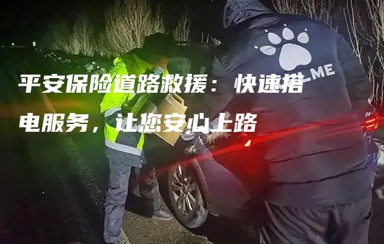 平安保险道路救援：快速搭电服务，让您安心上路