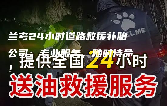 兰考24小时道路救援补胎公司：专业服务，随时待命！