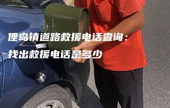 俚岛镇道路救援电话查询：找出救援电话是多少