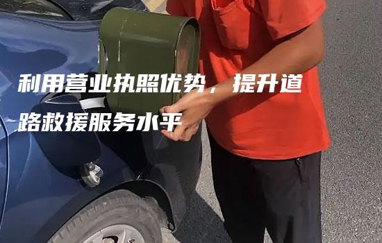 利用营业执照优势，提升道路救援服务水平