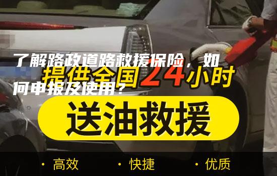 了解路政道路救援保险，如何申报及使用？