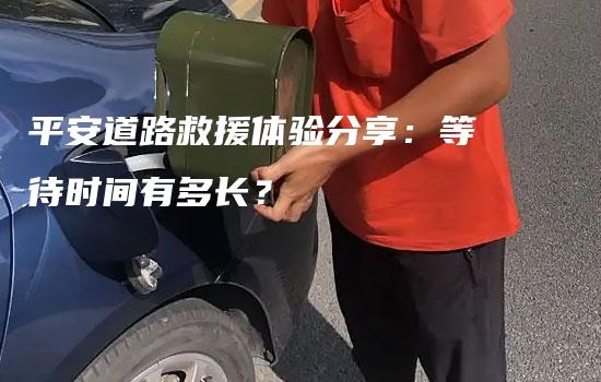 平安道路救援体验分享：等待时间有多长？