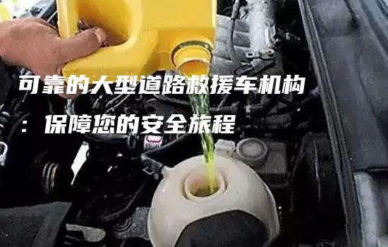 可靠的大型道路救援车机构：保障您的安全旅程