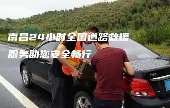 南昌24小时全国道路救援服务助您安全畅行