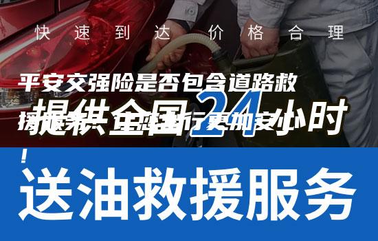 平安交强险是否包含道路救援服务？让您出行更加安心！