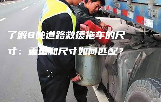 了解8吨道路救援拖车的尺寸：重量和尺寸如何匹配？