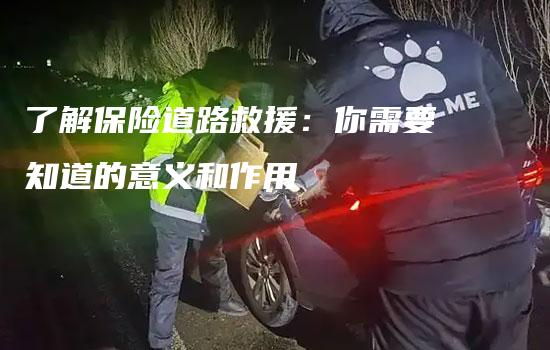 了解保险道路救援：你需要知道的意义和作用