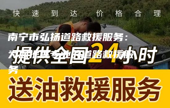 南宁市弘扬道路救援服务：为您提供专业的道路救援服务