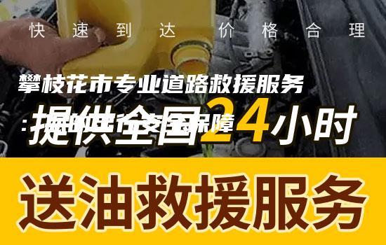 攀枝花市专业道路救援服务：您的出行安全保障