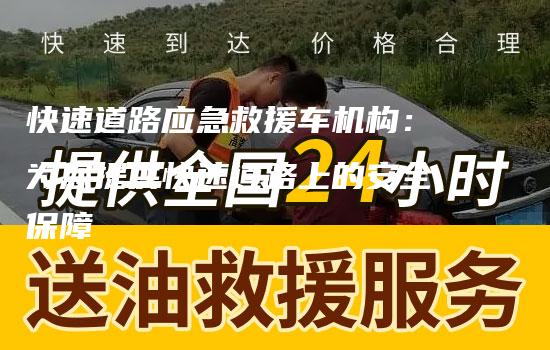 快速道路应急救援车机构：为您提供快速道路上的安全保障