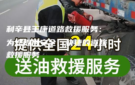 利辛县王康道路救援服务：为您提供安全、快捷的道路救援服务