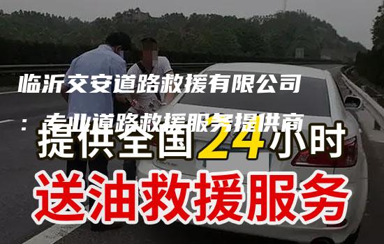 临沂交安道路救援有限公司：专业道路救援服务提供商