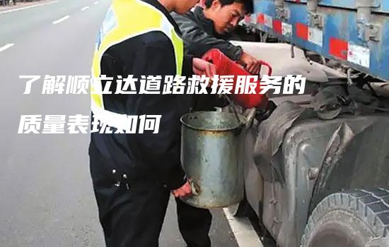 了解顺立达道路救援服务的质量表现如何