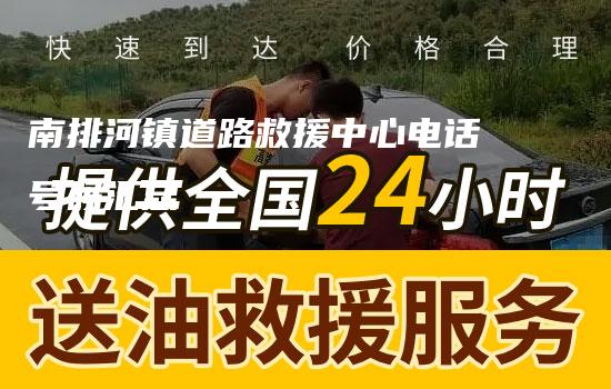 南排河镇道路救援中心电话号码汇总