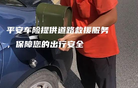 平安车险提供道路救援服务，保障您的出行安全