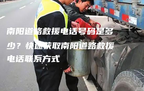 南阳道路救援电话号码是多少？快速获取南阳道路救援电话联系方式