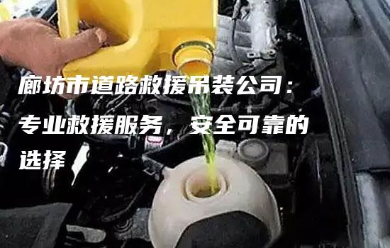 廊坊市道路救援吊装公司：专业救援服务，安全可靠的选择