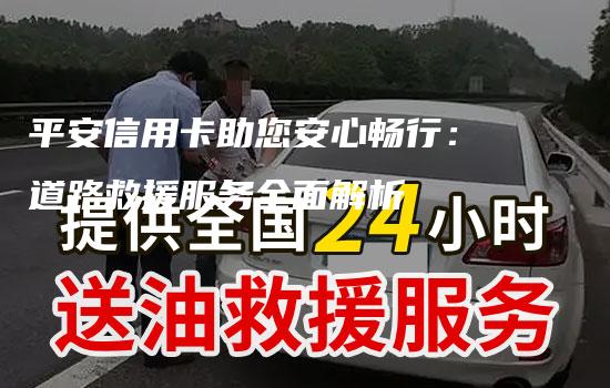 平安信用卡助您安心畅行：道路救援服务全面解析