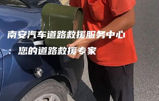 南安汽车道路救援服务中心：您的道路救援专家