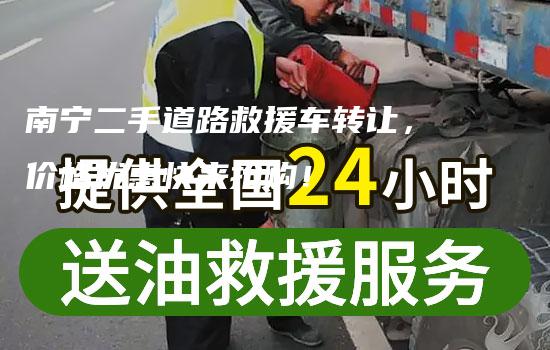 南宁二手道路救援车转让，价格优惠快来抢购！