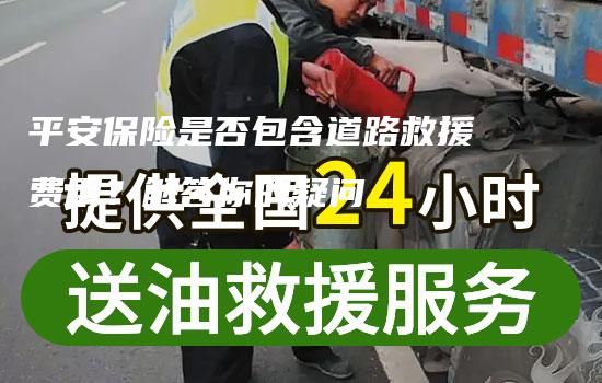 平安保险是否包含道路救援费用？解答你的疑问