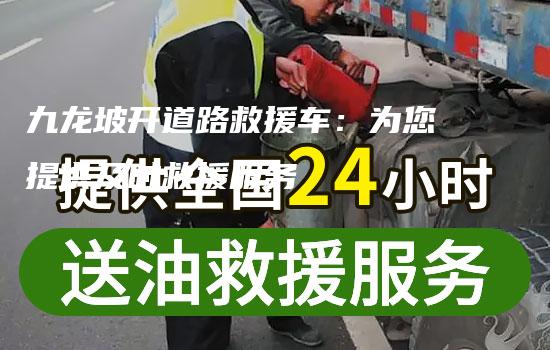 九龙坡开道路救援车：为您提供及时救援服务