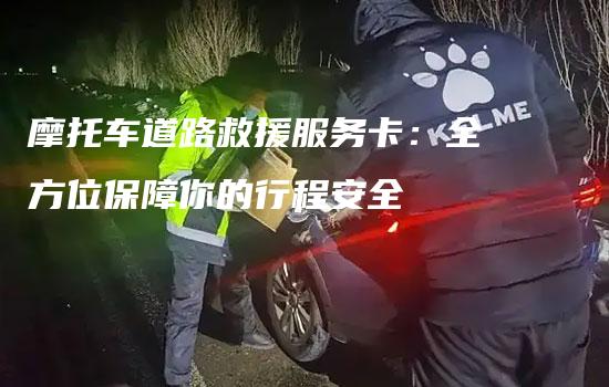 摩托车道路救援服务卡：全方位保障你的行程安全