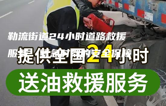 勒流街道24小时道路救援服务：紧急时刻的安全保障