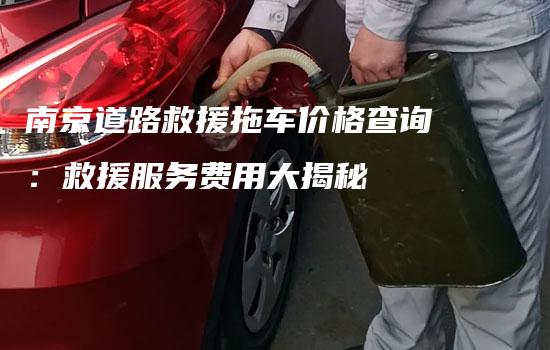 南京道路救援拖车价格查询：救援服务费用大揭秘