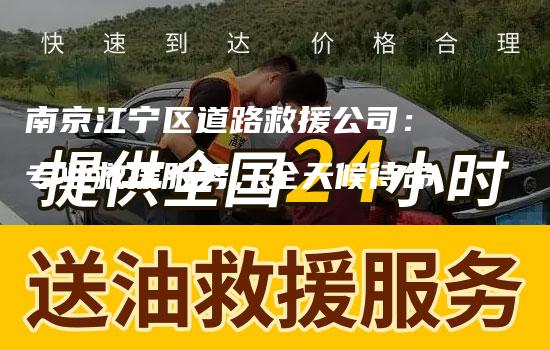 南京江宁区道路救援公司：专业救援服务，全天候待命