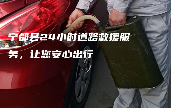 宁都县24小时道路救援服务，让您安心出行