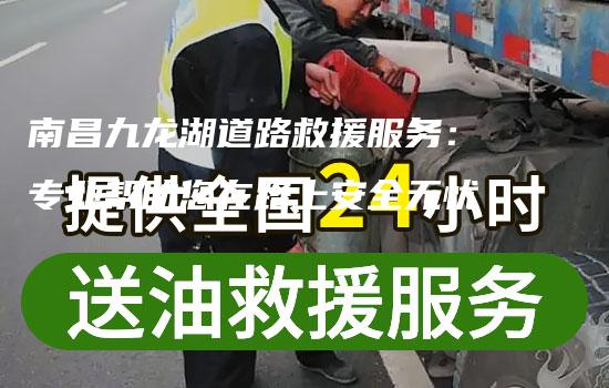 南昌九龙湖道路救援服务：专业帮助您在路上安全无忧