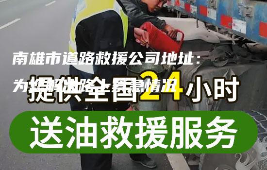 南雄市道路救援公司地址：为您解决路上紧急情况