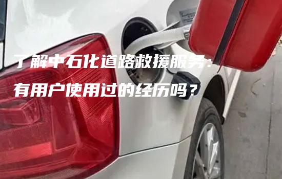 了解中石化道路救援服务：有用户使用过的经历吗？