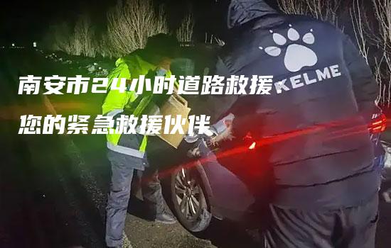 南安市24小时道路救援：您的紧急救援伙伴