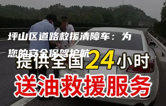 坪山区道路救援清障车：为您的安全保驾护航