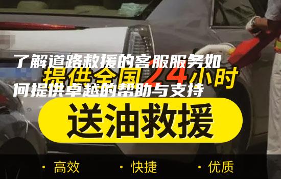 了解道路救援的客服服务如何提供卓越的帮助与支持