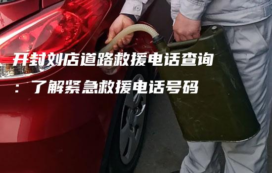 开封刘店道路救援电话查询：了解紧急救援电话号码