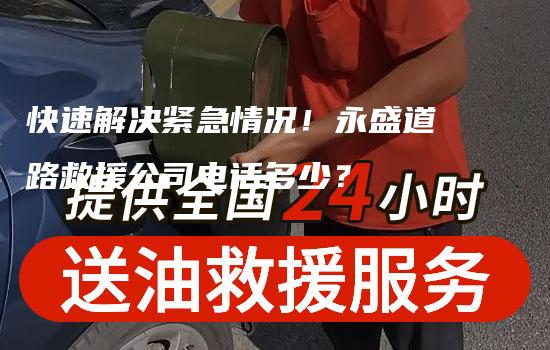 快速解决紧急情况！永盛道路救援公司电话多少？