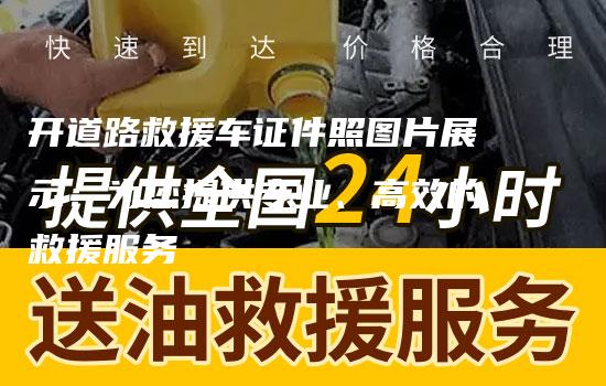 开道路救援车证件照图片展示：为您提供专业、高效的救援服务