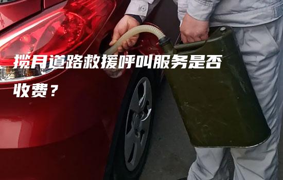 揽月道路救援呼叫服务是否收费？