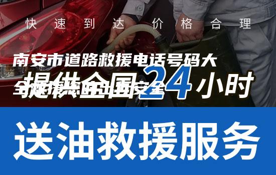 南安市道路救援电话号码大全救援您的出行安全