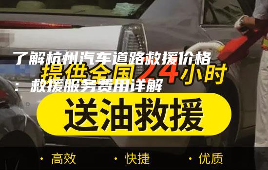 了解杭州汽车道路救援价格：救援服务费用详解