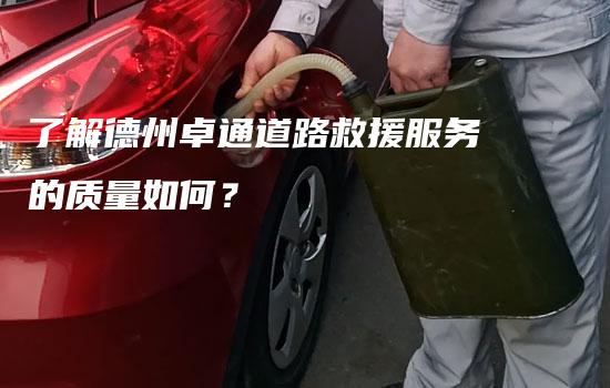 了解德州卓通道路救援服务的质量如何？