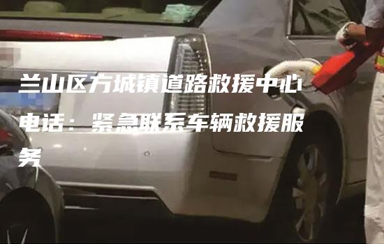 兰山区方城镇道路救援中心电话：紧急联系车辆救援服务