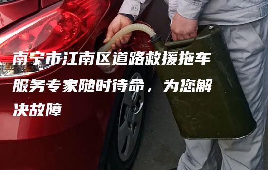 南宁市江南区道路救援拖车服务专家随时待命，为您解决故障