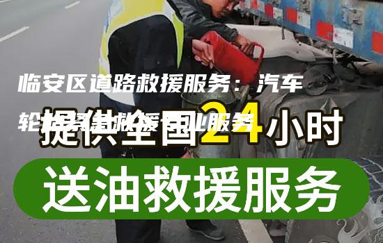 临安区道路救援服务：汽车轮胎紧急救援专业服务