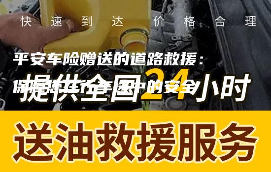 平安车险赠送的道路救援：保障您在行车途中的安全