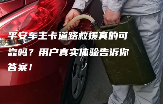 平安车主卡道路救援真的可靠吗？用户真实体验告诉你答案！